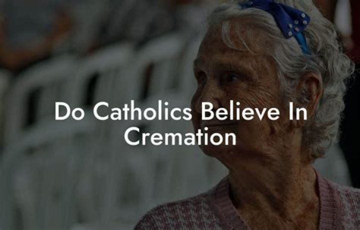 Do Catholics believe in cremation?