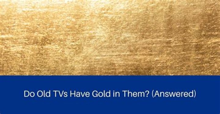 Do old TVs have gold in them?