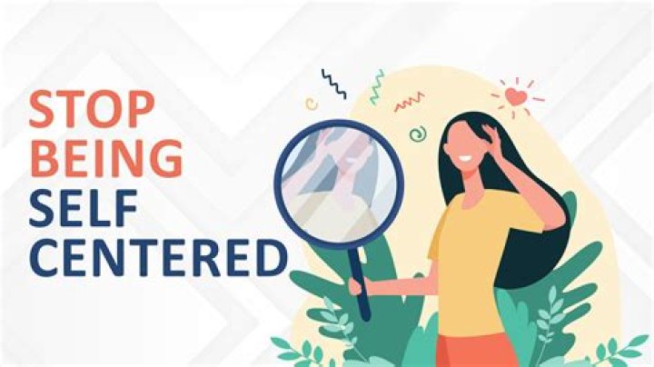 What causes self centered behavior?