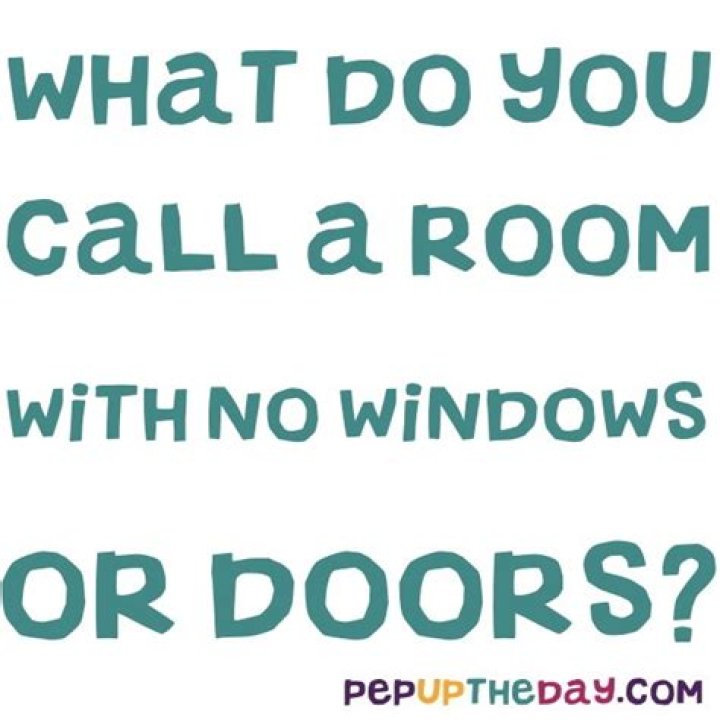 What do you call a room with no windows or doors?