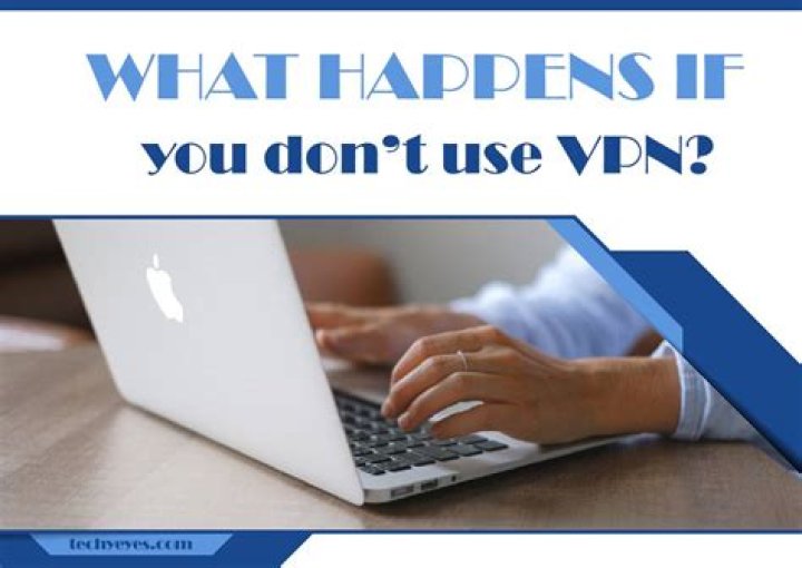 What happens if you don't use VPN?