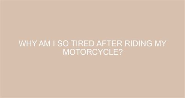 Why am I so tired after riding my motorcycle?