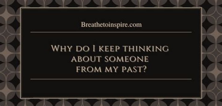 Why do I keep thinking about someone from my past?